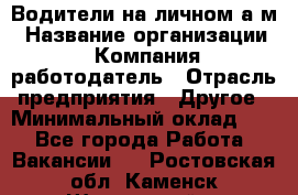 Водители на личном а/м › Название организации ­ Компания-работодатель › Отрасль предприятия ­ Другое › Минимальный оклад ­ 1 - Все города Работа » Вакансии   . Ростовская обл.,Каменск-Шахтинский г.